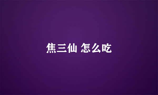 焦三仙 怎么吃