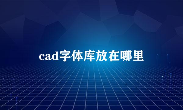 cad字体库放在哪里