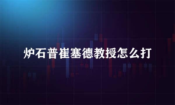 炉石普崔塞德教授怎么打
