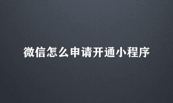 微信怎么申请开通小程序