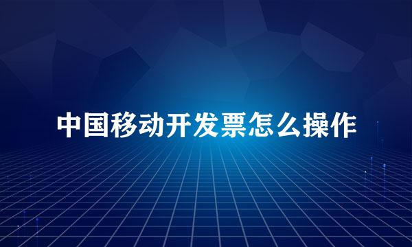 中国移动开发票怎么操作