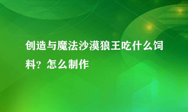 创造与魔法沙漠狼王吃什么饲料？怎么制作
