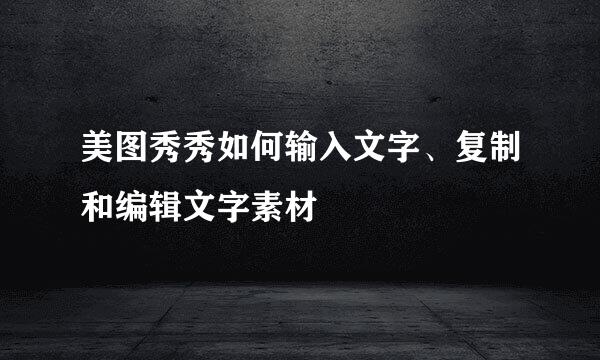 美图秀秀如何输入文字、复制和编辑文字素材