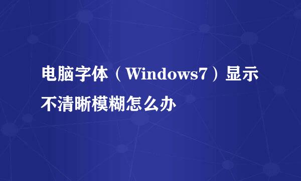 电脑字体（Windows7）显示不清晰模糊怎么办