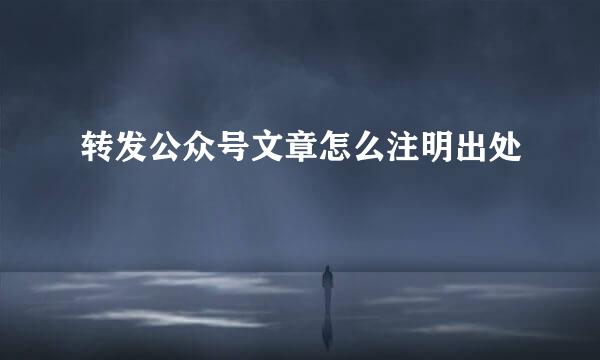 转发公众号文章怎么注明出处