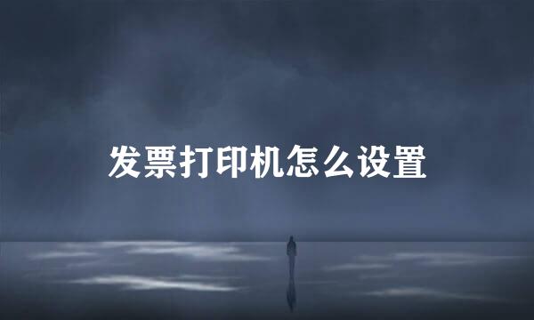 发票打印机怎么设置