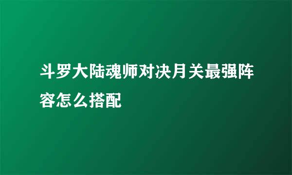 斗罗大陆魂师对决月关最强阵容怎么搭配
