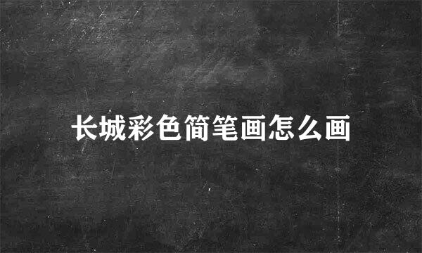 长城彩色简笔画怎么画