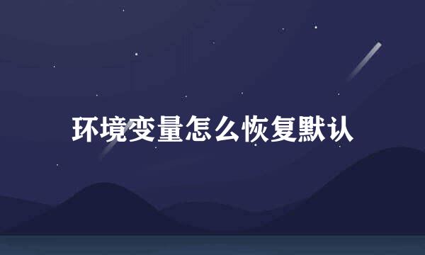 环境变量怎么恢复默认