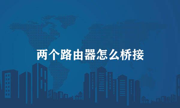 两个路由器怎么桥接
