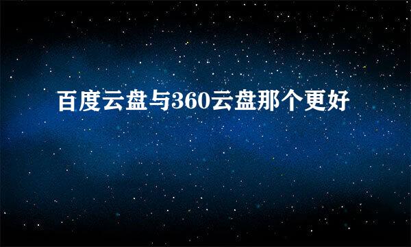 百度云盘与360云盘那个更好