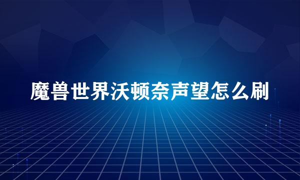 魔兽世界沃顿奈声望怎么刷