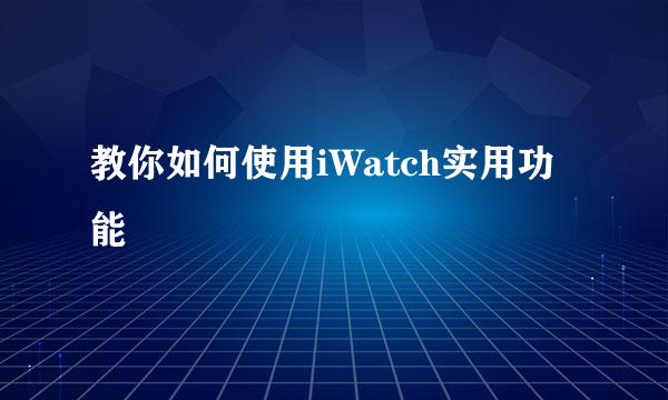 教你如何使用iWatch实用功能