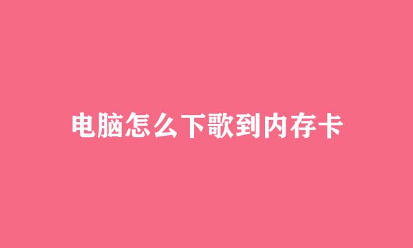 电脑怎么下歌到内存卡