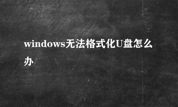 windows无法格式化U盘怎么办