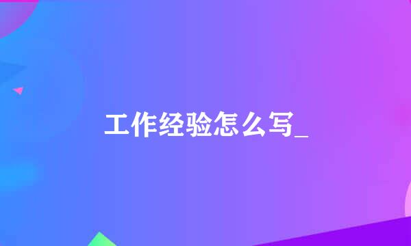 工作经验怎么写_