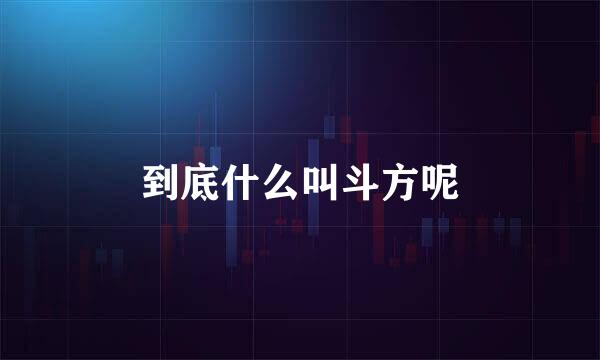 到底什么叫斗方呢