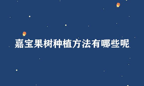嘉宝果树种植方法有哪些呢