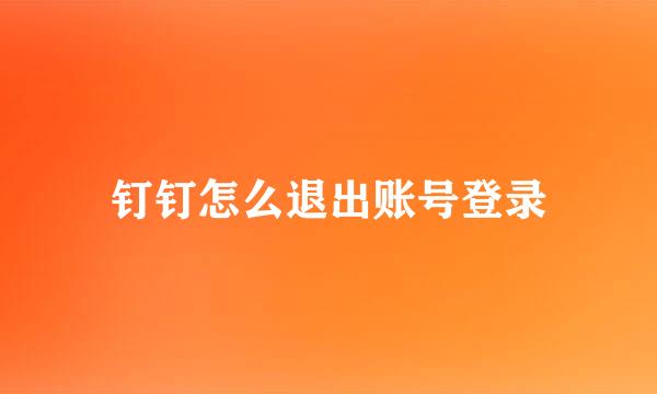 钉钉怎么退出账号登录