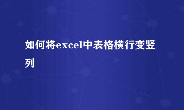 如何将excel中表格横行变竖列