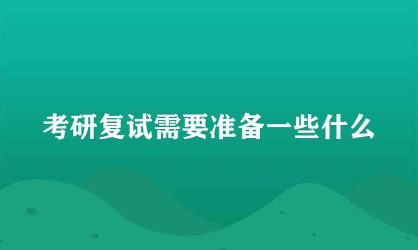 考研复试需要准备一些什么
