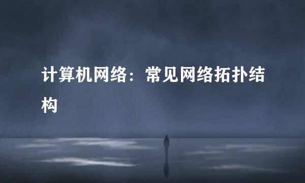 计算机网络：常见网络拓扑结构