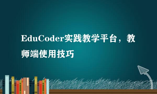 EduCoder实践教学平台，教师端使用技巧