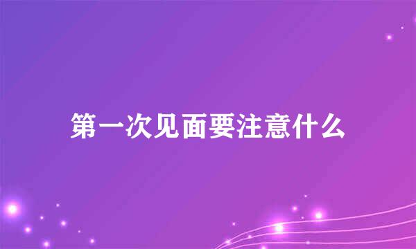 第一次见面要注意什么