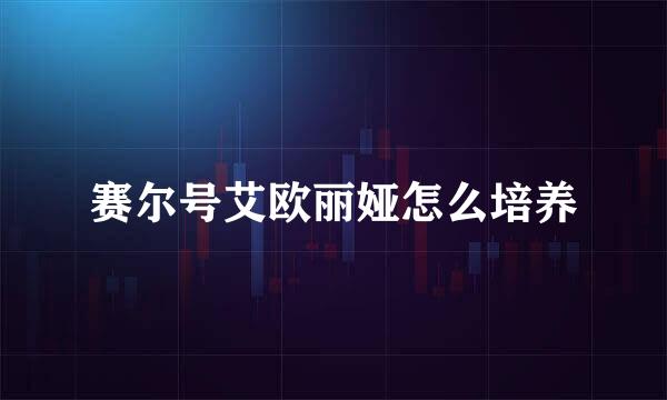 赛尔号艾欧丽娅怎么培养