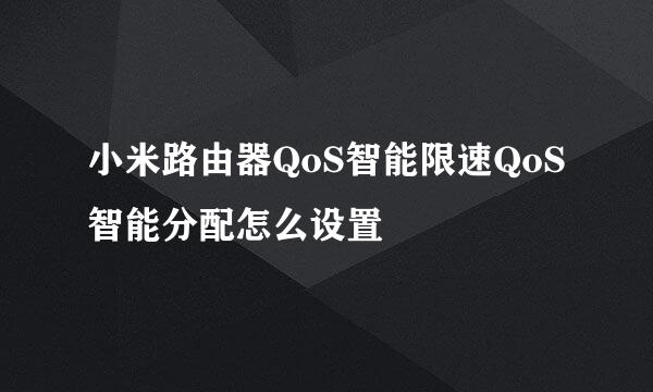 小米路由器QoS智能限速QoS智能分配怎么设置