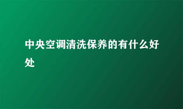中央空调清洗保养的有什么好处