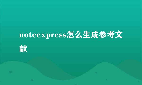 noteexpress怎么生成参考文献
