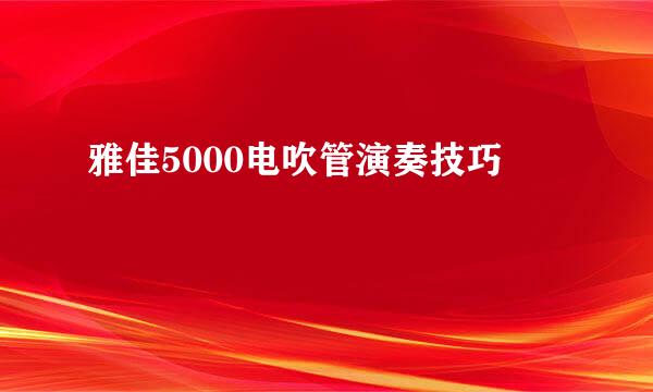 雅佳5000电吹管演奏技巧