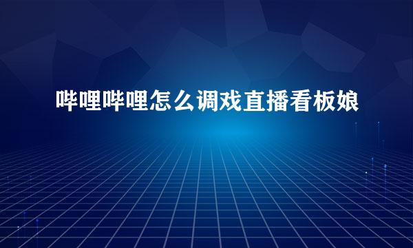 哔哩哔哩怎么调戏直播看板娘