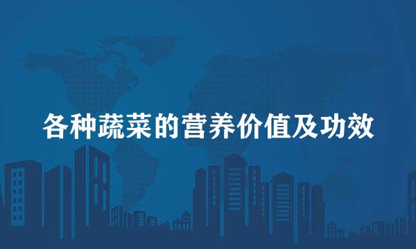 各种蔬菜的营养价值及功效