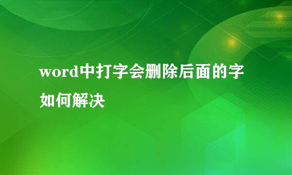 word中打字会删除后面的字如何解决