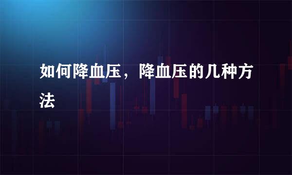 如何降血压，降血压的几种方法