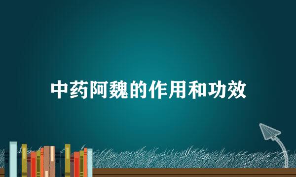 中药阿魏的作用和功效