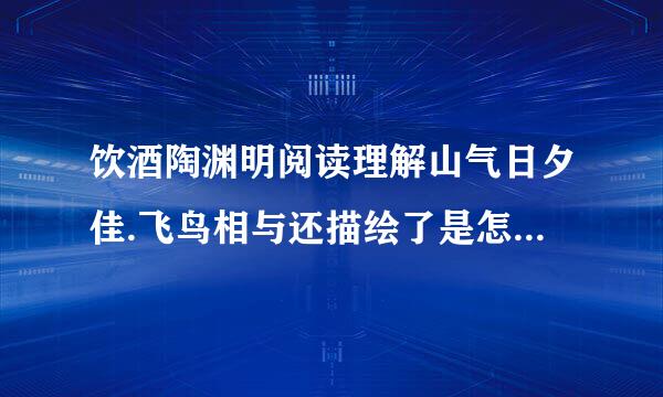 饮酒陶渊明阅读理解山气日夕佳.飞鸟相与还描绘了是怎么样一副画面