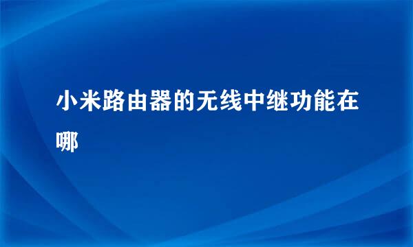 小米路由器的无线中继功能在哪