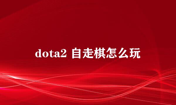dota2 自走棋怎么玩