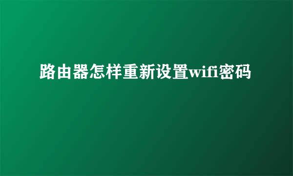 路由器怎样重新设置wifi密码
