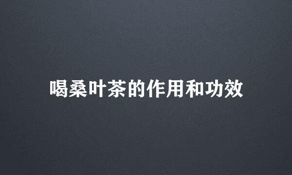 喝桑叶茶的作用和功效