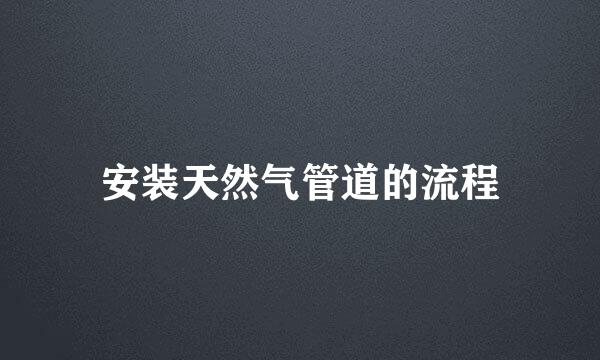 安装天然气管道的流程