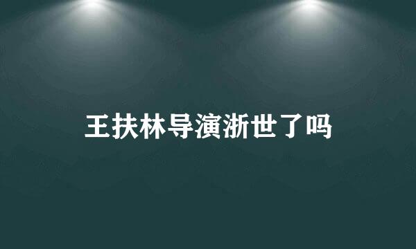 王扶林导演浙世了吗