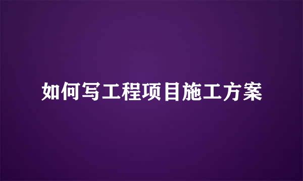 如何写工程项目施工方案