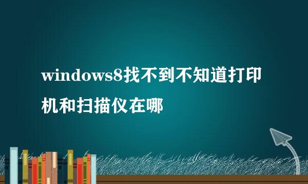windows8找不到不知道打印机和扫描仪在哪