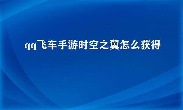 qq飞车手游时空之翼怎么获得