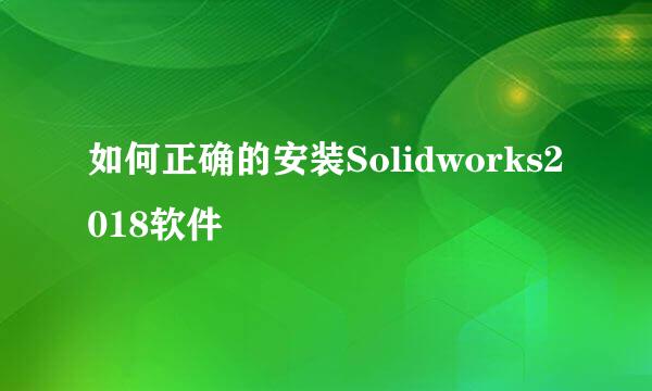 如何正确的安装Solidworks2018软件
