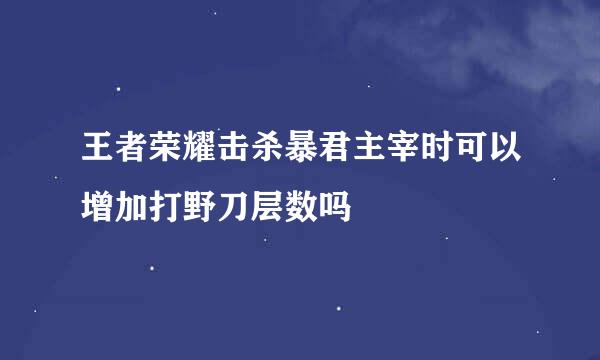 王者荣耀击杀暴君主宰时可以增加打野刀层数吗